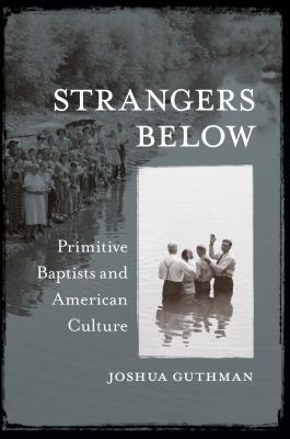 Strangers Below: Primitive Baptists and American Culture - Joshua Guthman