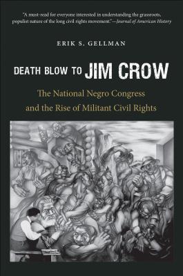 Death Blow to Jim Crow: The National Negro Congress and the Rise of Militant Civil Rights - Erik S. Gellman