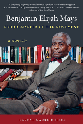 Benjamin Elijah Mays, Schoolmaster of the Movement: A Biography - Randal Maurice Jelks