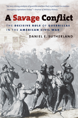 A Savage Conflict: The Decisive Role of Guerrillas in the American Civil War - Daniel E. Sutherland