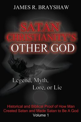 Satan Christianity's Other God?: Legend, Myth, Lore, or Lie - James R. Brayshaw