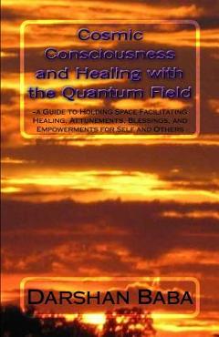 Poza produsului Cosmic Consciousness and Healing with the Quantum Field: -a Guide to Holding Space Facilitating Healing, Attunements, Blessings, and Empowerments for - Darshan Baba
