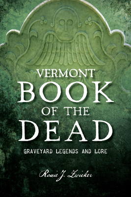 Vermont Book of the Dead: Graveyard Legends and Lore - Roxie J. Zwicker