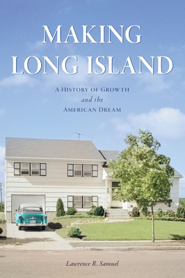 Making Long Island: A History of Growth and the American Dream - Lawrence R. Samuel