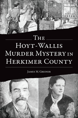 The Hoyt-Wallis Murder Mystery in Herkimer County - James M. Greiner