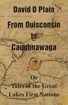 From Ouisconsin to Caughnawaga: Or Tales of the Great Lakes First Nations - David D. Plain
