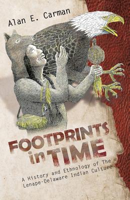Footprints in Time: A History and Ethnology of the Lenape-Delaware Indian Culture - Alan E. Carman