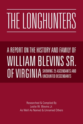 The Longhunters: A Report on the History and Family of William Blevins Sr. of Virginia - Leslie W. Blevins