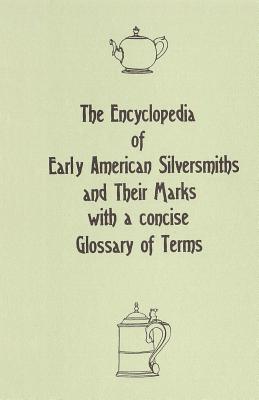 The Encyclopedia of Early American Silversmiths and Their Marks with a concise Glossary of Terms: Revised and Edited by Rita R. Benson - Rita R. Benson