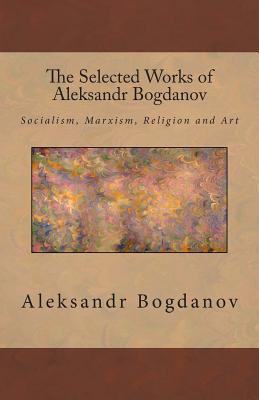 The Selected Works of Aleksandr Bogdanov - Aleksandr Bogdanov