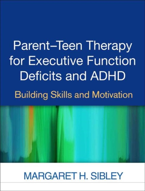 Parent-Teen Therapy for Executive Function Deficits and ADHD: Building Skills and Motivation - Margaret H. Sibley