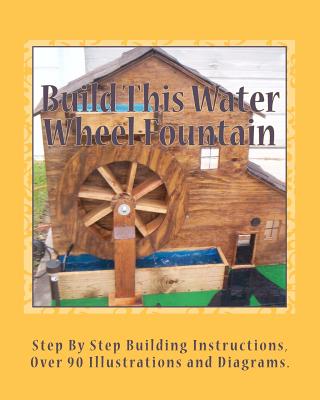 Build This Water Wheel Fountain: Ornamental, Animated Wood Crafts, Fountain - Ricky A. Ames