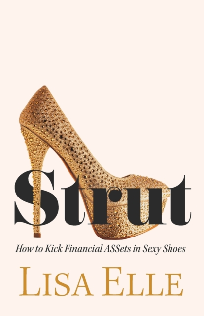 Strut: How to Kick Financial ASSets in Sexy Shoes - Lisa Elle