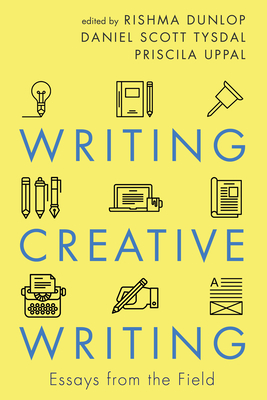 Coperta cărții 'Writing Creative Writing: Essays from the Field - Rishma Dunlop'