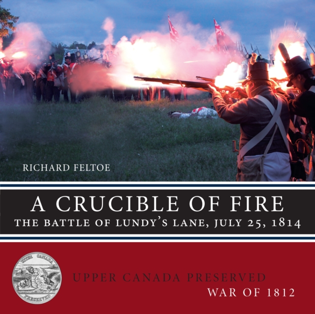 A Crucible of Fire: The Battle of Lundy's Lane, July 25, 1814 - Richard Feltoe