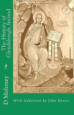 Coperta cărții 'The History of Glendalough, Ireland: With Additions by John Hewes - John Hewes'
