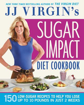 Jj Virgin's Sugar Impact Diet Cookbook: 150 Low-Sugar Recipes to Help You Lose Up to 10 Pounds in Just 2 Weeks - J. J. Virgin