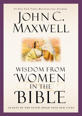Wisdom from Women in the Bible: Giants of the Faith Speak Into Our Lives - John C. Maxwell