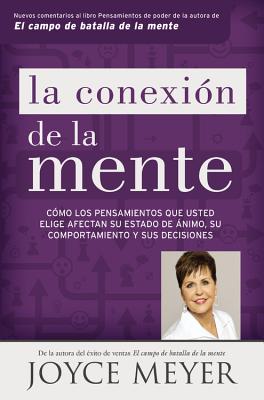 La Conexin de la Mente: Cmo Los Pensamientos Que Usted Elige Afectan Su Estado de nimo, Su Comportamiento Y Sus Decisiones - Joyce Meyer