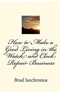 Coperta cărții 'How to Make a Good Living in the Watch and Clock Repair Business - Brad Isochronos'