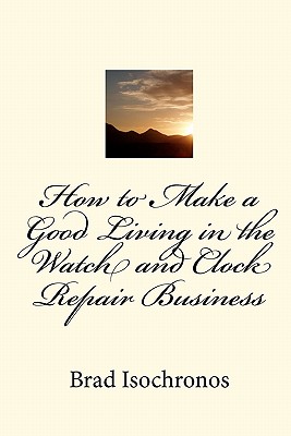 Coperta cărții 'How to Make a Good Living in the Watch and Clock Repair Business - Brad Isochronos'