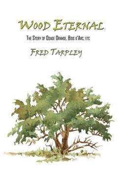 Poza produsului Wood Eternal: The Story of Osage Orange, Bois d'Arc, etc. - Fred Tarpley