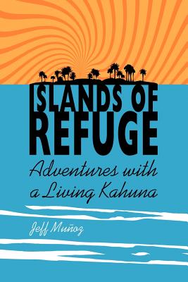 Islands of Refuge: Adventures with a Living Kahuna - Jeff Mu Oz