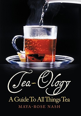 Tea-Ology: A Guide To All Things Tea - Maya- Rose Nash