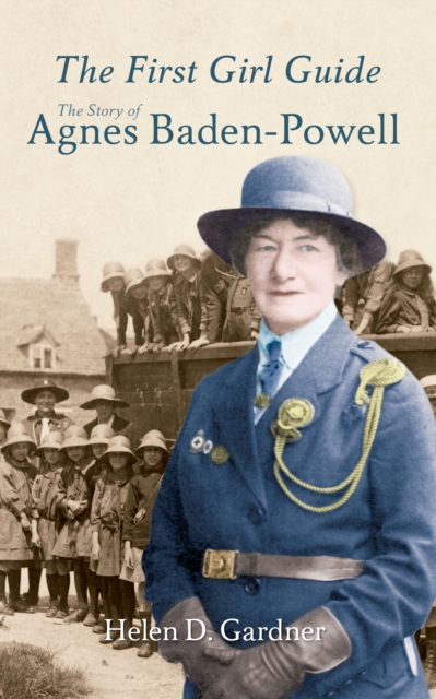 The First Girl Guide: The Story of Agnes Baden-Powell - Helen D. Gardner