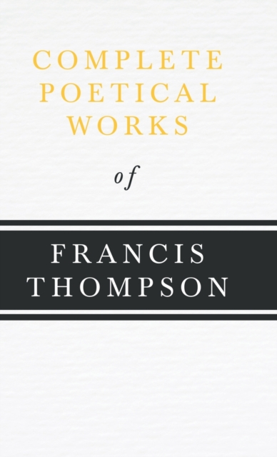 Complete Poetical Works of Francis Thompson: With a Chapter from Francis Thompson, Essays, 1917 by Benjamin Franklin Fisher - Francis Thompson