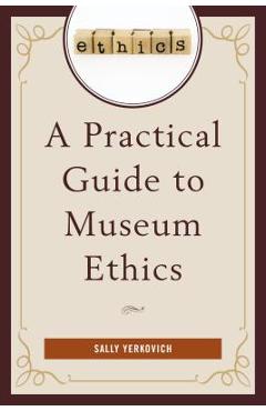 A Practical Guide to Museum Ethics - Sally Yerkovich