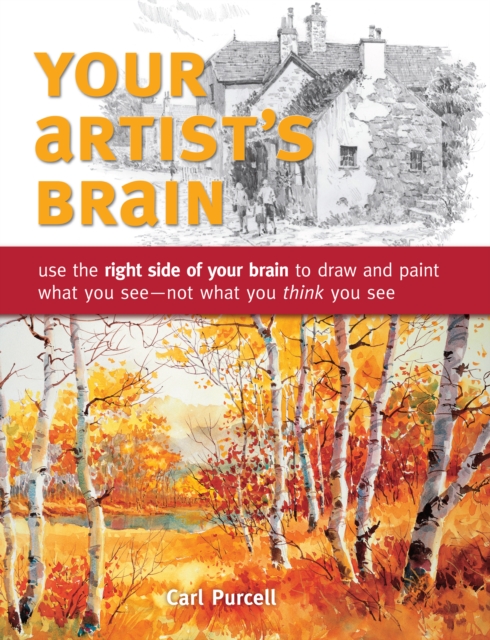 Your Artist's Brain: Use the Right Side of Your Brain to Draw and Paint What You See - Not What You T Hink You See - Carl Purcell