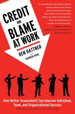 Credit and Blame at Work: How Better Assessment Can Improve Individual, Team and Organizational Success - Ben Dattner