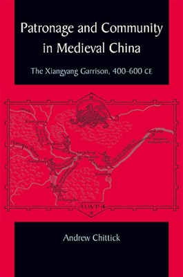 Coperta cărții 'Patronage and Community in Medieval China: The Xiangyang Garrison, 400-600 CE - Andrew Chittick'