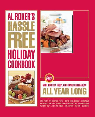 Al Roker's Hassle-Free Holiday Cookbook: More Than 125 Recipes for Family Celebrations All Year Long - Al Roker
