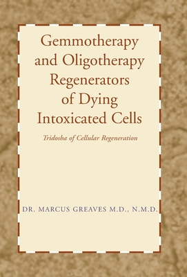 Gemmotherapy and Oligotherapy Regenerators of Dying Intoxicated Cells: Tridosha of Cellular Regeneration - Marcus Greaves N. M. D.