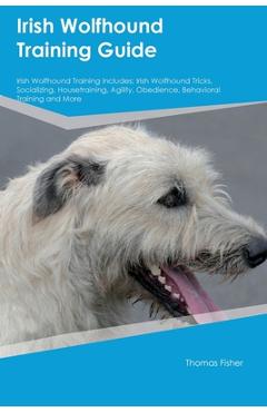 Coperta cărții 'Irish Wolfhound Training Guide Irish Wolfhound Training Includes: Irish Wolfhound Tricks, Socializing, Housetraining,'
