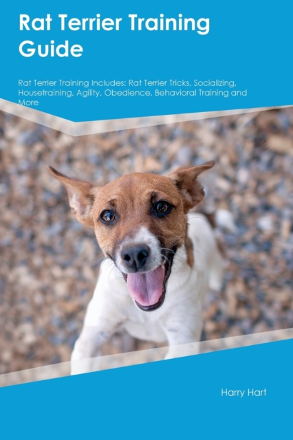 Rat Terrier Training Guide Rat Terrier Training Includes: Rat Terrier Tricks, Socializing, Housetraining, Agility, Obedience, Behavioral Training, and - Harry Hart