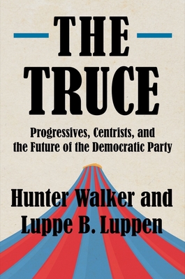 The Truce: Progressives, Centrists, and the Future of the Democratic Party - Hunter Walker