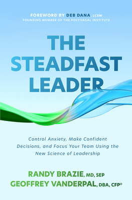 The Steadfast Leader: Control Anxiety, Make Confident Decisions, and Focus Your Team Using the New Science of Leadership - Randy Brazie