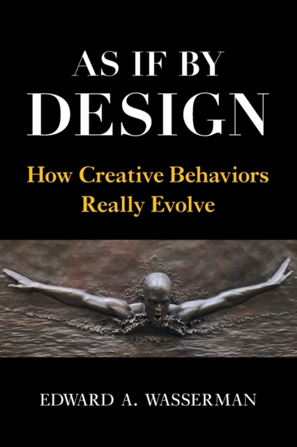 As If by Design: How Creative Behaviors Really Evolve - Edward A. Wasserman