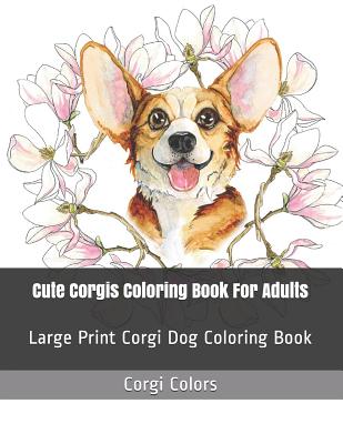 Cute Corgis Coloring Book For Adults: Large Print Corgi Dog Coloring Book - Corgi Colors