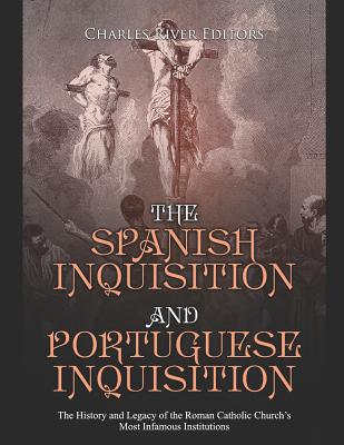 The Spanish Inquisition and Portuguese Inquisition: The History and Legacy of the Roman Catholic Church's Most Infamous Institutions - Charles River