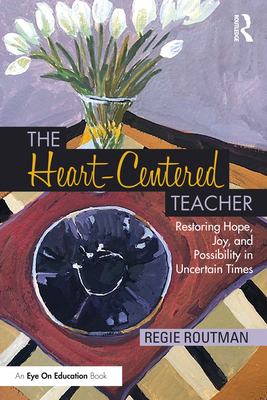 The Heart-Centered Teacher: Restoring Hope, Joy, and Possibility in Uncertain Times - Regie Routman