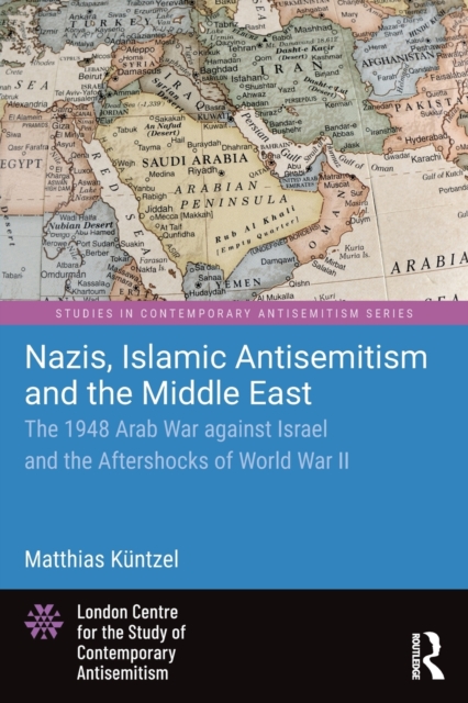 Nazis, Islamic Antisemitism and the Middle East: The 1948 Arab War Against Israel and the Aftershocks of World War II - Matthias Küntzel