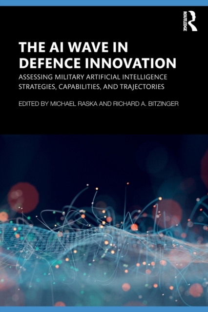 The AI Wave in Defence Innovation: Assessing Military Artificial Intelligence Strategies, Capabilities, and Trajectories - Michael Raska