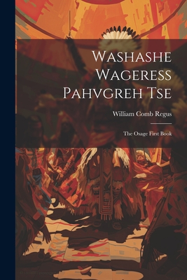 Washashe Wageress Pahvgreh Tse: The Osage First Book - William Comb Regus