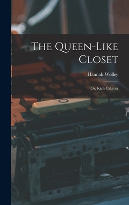 The Queen-like Closet: Or, Rich Cabinet - Hannah Wolley