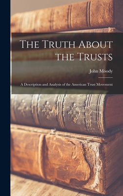 The Truth About the Trusts: A Description and Analysis of the American Trust Movement - John Moody