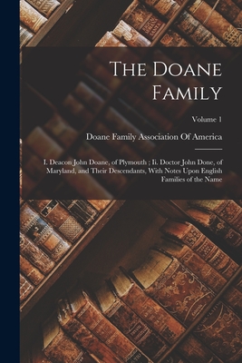 The Doane Family: I. Deacon John Doane, of Plymouth; Ii. Doctor John Done, of Maryland, and Their Descendants, With Notes Upon English F - Doane Family Association Of America